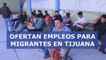 Migrantes reciben ofertas de empleo en Tijuana