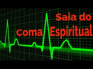Saia do coma espiritual!