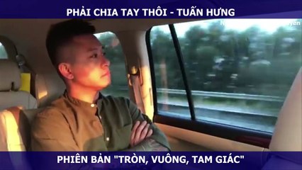 PHẢI CHIA TAY THÔI - TUẤN HƯNG PHIÊN BẢN "TRÒN, VUÔNG, TAM GIÁC"