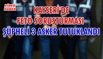 (15 Eylül 2018) KAYSERİ'DE FETÖ SORUŞTURMASI  ŞÜPHELİ 3 ASKER TUTUKLANDI