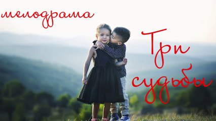 ТРИ СУДЬБЫ: Захватывающая русская мелодрама 2018 — История трёх судеб 🎬