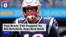 Tom Brady 'Felt Trapped' by Bill Belichick, Says New Book