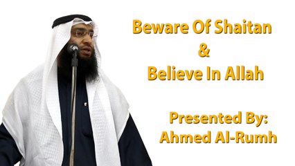 Beware Of Shaitan & Believe In Allah - Ahmed Al-Rumh