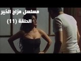 Episode 11 - Mazag El Kheir Series /  الحلقة الحادية عشر - مسلسل مزاج الخير