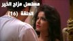 Episode 16 - Mazag El Kheir Series / الحلقة السادسة عشر - مسلسل مزاج الخير