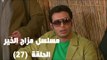 Episode 27 - Mazag El Kheir Series / الحلقة السابعة والعشرون - مسلسل مزاج الخير