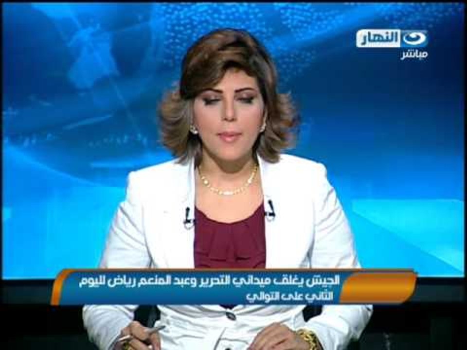 نشرة النهار - الجيش يغلق ميداني التحرير وعبد المنعم رياض لليوم الثاني علي التوالي