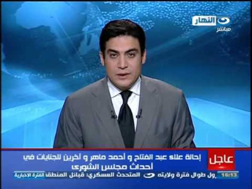اخبار النهار - أحالة علاء عبد الفتاح و أحمد ماهر للجنايات في أحداث مجلس الشورى