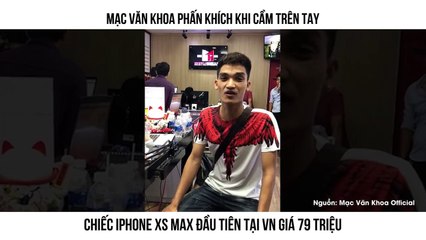 MẠC VĂN KHOA PHẤN KHÍCH KHI CẦM TRÊN TAY CHIẾC IPHONE XS MAX ĐẦU TIÊN TẠI VN GIÁ 79 TRIỆU