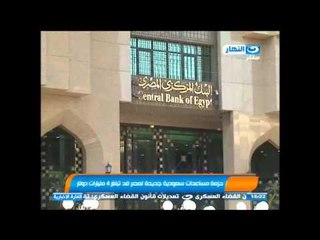 نشرة النهار - حزمة مساعدات سعودية جديدة لمصر قد تبلغ 4 مليارات دولار