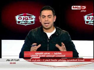 كورة كل يوم : اخبار نادى الزمالك و مشاكل اتحاد الكرة مع النادى الاهلى