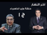 اخر النهار| لقاء وزير الكهرباء المهندس محمد شاكر|   حلقة حول مشكلة الكهرباء فى مصر