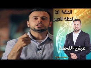 Episode 02 - Eish Al Lahza Program | الحلقة الثانية - برنامج عيش اللحظة - لحظة التغيير