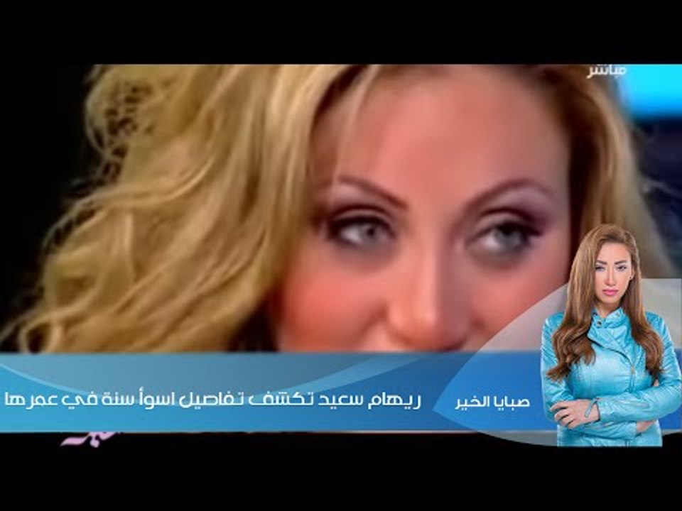 صبايا الخير ريهام سعيد | بالفديو ريهام سعيد تكشف تفاصيل اسوأ سنة في عمرها