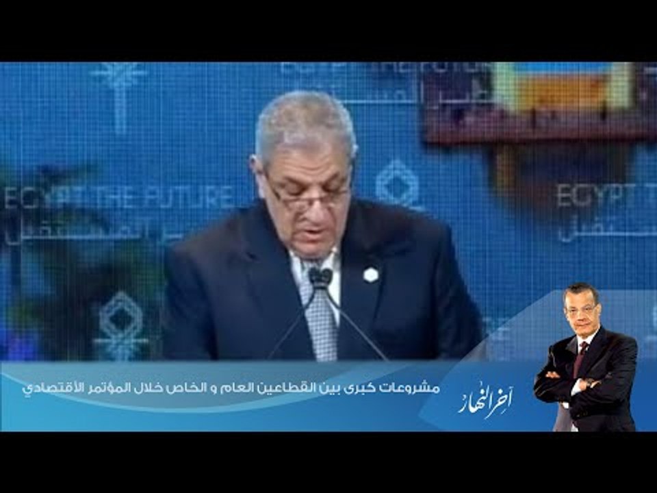 اخر النهار - 5 مشروعات كبرى بين القطاعين العام و الخاص خلال المؤتمر الأقتصادي