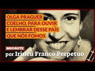 OLGA PRAGUER COELHO, PARA OUVIR E LEMBRAR DESSE PAÍS QUE NÓS FOMOS.