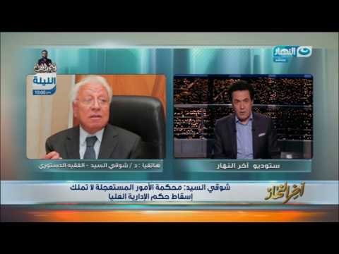 اخر النهار - د. شوقي السيد : محكمة الأمور المستعجلة لا تملك إسقاط حكم الإدارية العليا