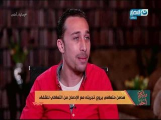 وبكرة احلى - مدمن متعافي يروي تجربتة مع الإدمان من التعاطي للشفاء