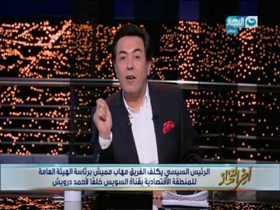 أخر النهار |الرئيس السيسي يكلف الفريق مهاب مميش برئاسة الهيئة العامة للمنطقة الاقتصادية بقناة السويس