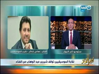 أخر النهار - نقيب الموسيقيين : شيء محزن إن شيرين تسخر من النيل اللي شربت منه