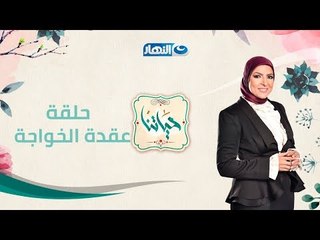 حياتنا | عقدة الخواجة - حلقة 14 يناير 2018 - كاملة