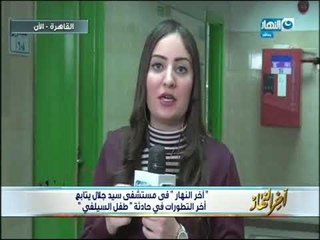 أخر النهار من مستشفى سيد جلال يتابع أخر التطورات فى حادث " طفل السيلفي "