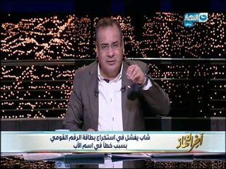 أخر النهار - شاب يفشل في استخراج بطاقة الرقم القومي بسبب خطأ في أسم الأب!