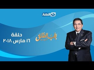 باب الخلق  | الحلقة الكاملة 16 مارس 2018 مع الإعلامي محمود سعد