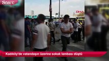 Kadıköy'de vatandaşın üzerine sokak lambası düştü