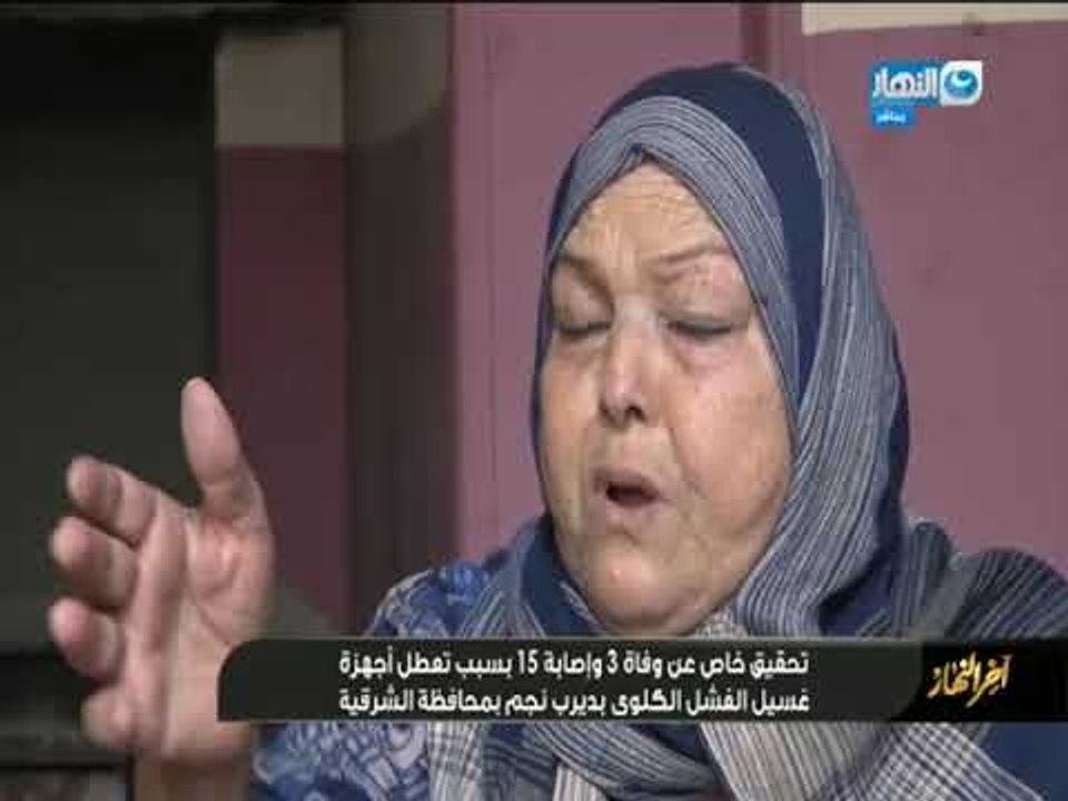 تحقيق خاص عن وفاة3 و اصابة 15 بسبب تعطل اجهزة غسيل الفشل الكلوي بديرب نجم "اخر النهار"