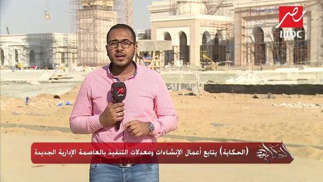 الحكاية يتابع أعمال الإنشاءات ومعدلات التنفيذ بالعاصمة الإدارية الجديدة