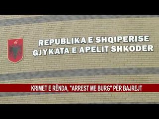 KRIMET E RËNDA, "ARREST ME BURG" PËR BAJREJT