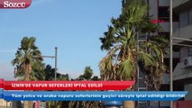 İzmir’de vapur seferleri iptal edildi!