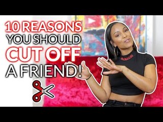 10 REASONS YOU SHOULD CUT OFF A FRIEND ✂️