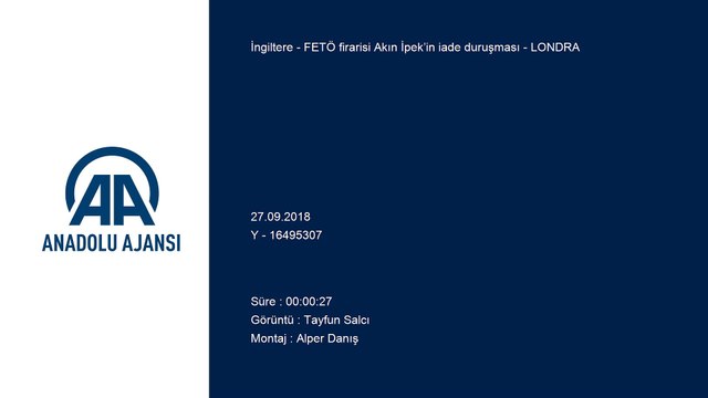 FETÖ firarisi Akın İpek’in iade duruşması - LONDRA