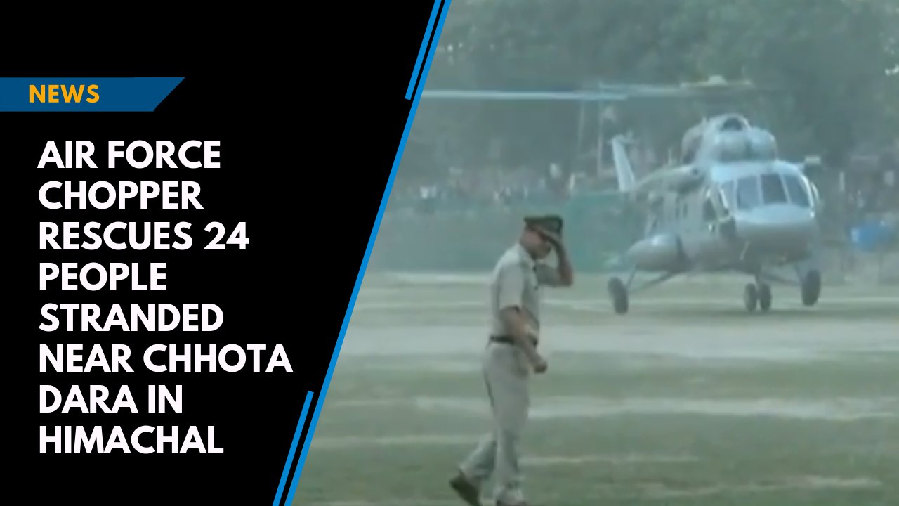 Air Force chopper rescues 24 people stranded near Chhota Dara in Himachal