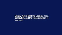 Library  Never Mind the Laptops: Kids, Computers, and the Transformation of Learning