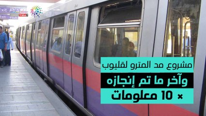 شاهد فى دقيقة.. مشروع مد المترو لقليوب وآخر ما تم إنجازه × 10 معلومات