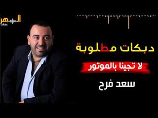 سعد فرح - دبكات لا تجينا بالموتور 2019 من تسجيلات السهر