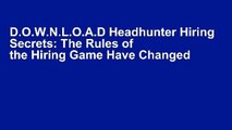 D.O.W.N.L.O.A.D Headhunter Hiring Secrets: The Rules of the Hiring Game Have Changed . . .
