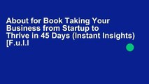 About for Book Taking Your Business from Startup to Thrive in 45 Days (Instant Insights) [F.u.l.l