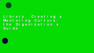 Library  Creating a Mentoring Culture: the Organization s Guide