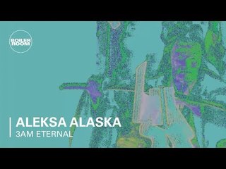 3am Eternal Part Three: Aleksa Alaska | Boiler Room