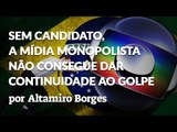 SEM CANDIDATO, A MÍDIA MONOPOLISTA NÃO CONSEGUE DAR CONTINUIDADE AO GOLPE