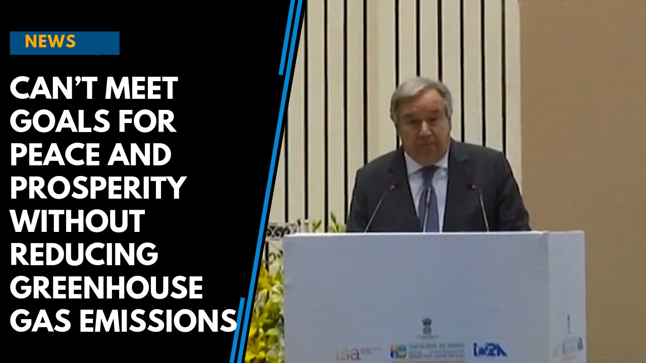 Can’t meet goals for peace and prosperity without reducing greenhouse gas emissions: UN Secretary General