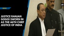 Justice Ranjan Gogoi sworn in as the 46th Chief Justice of India