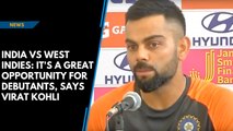 India Vs West Indies: It's a great opportunity for debutants, says Virat Kohli