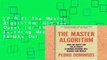 [P.D.F] The Master Algorithm: How the Quest for the Ultimate Learning Machine Will Remake Our