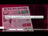 Matan a maestro frente a alumnos, en Cuernavaca / Duro y a las cabezas con Ivonne Melgar