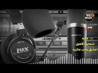 أعشق وحب ماتريد جديد شمايل الأصيل